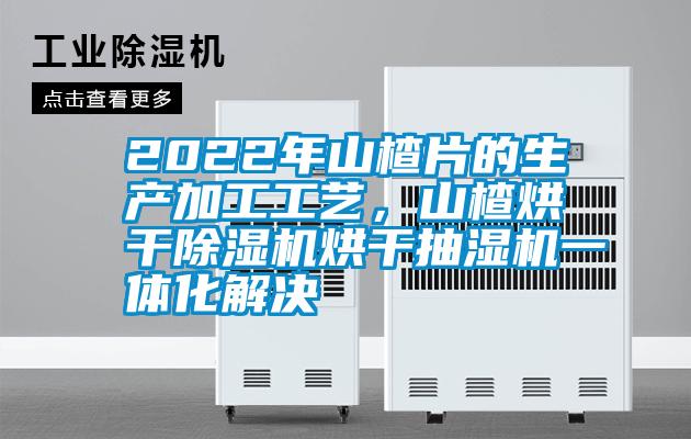 2022年山楂片的生產加工工藝，山楂烘幹91看片网站视频機烘幹抽濕機一體化解決