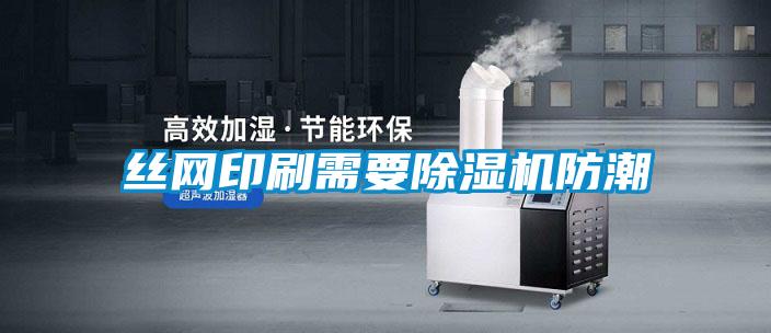 絲網印刷需要91看片网站视频機防潮