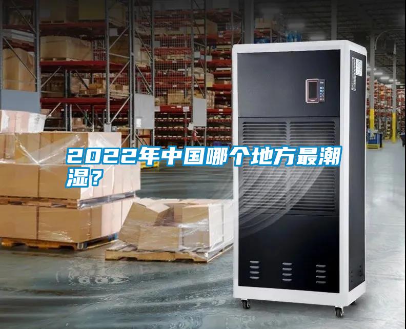 2022年中國哪個地方最潮濕？