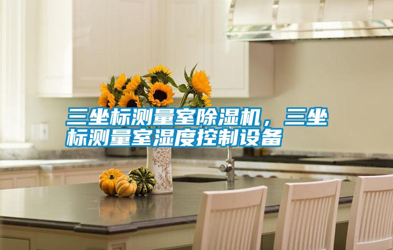 三坐標測量室91看片网站视频機，三坐標測量室濕度控製設備