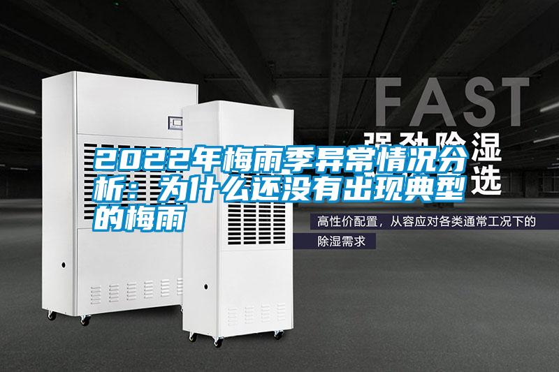 2022年梅雨季異常情況分析：為什麽還沒有出現典型的梅雨