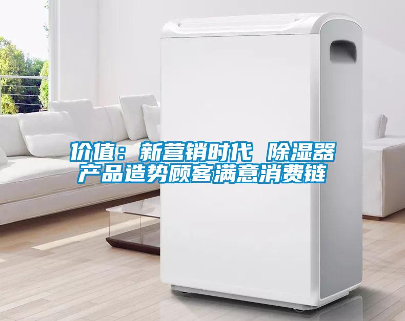 價值：新營銷時代 91看片网站视频器產品造勢顧客滿意消費鏈