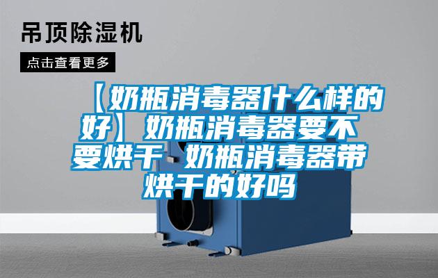 【奶瓶消毒器什麽樣的好】奶瓶消毒器要不要烘幹 奶瓶消毒器帶烘幹的好嗎
