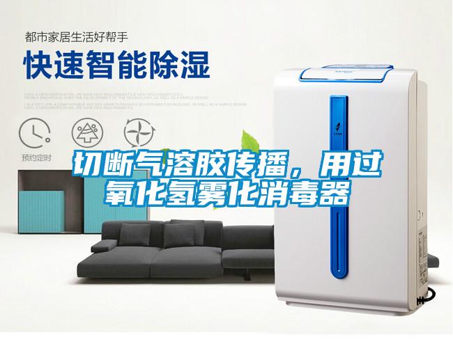 切斷氣溶膠傳播，用過氧化氫霧化消毒器
