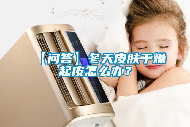 【問答】冬天皮膚幹燥起皮怎麽辦？