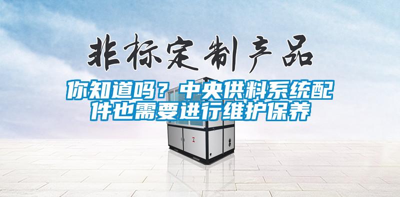 你知道嗎？中央供料係統配件也需要進行維護保養