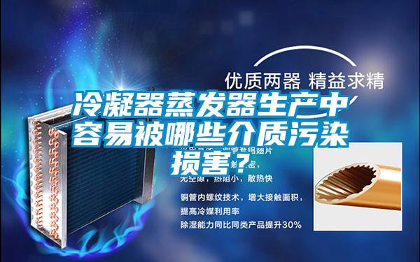 冷凝器蒸發器生產中容易被哪些介質汙染損害？