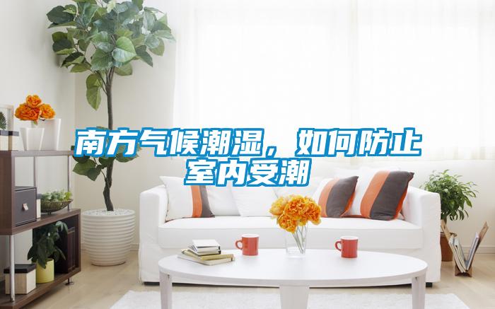 南方氣候潮濕，如何防止室內受潮