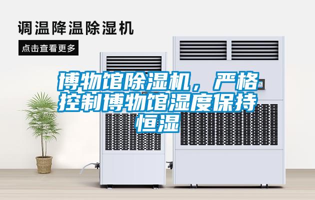 博物館91看片网站视频機，嚴格控製博物館濕度保持恒濕