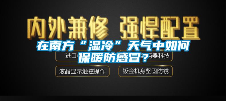 在南方“濕冷”天氣中如何保暖防感冒？