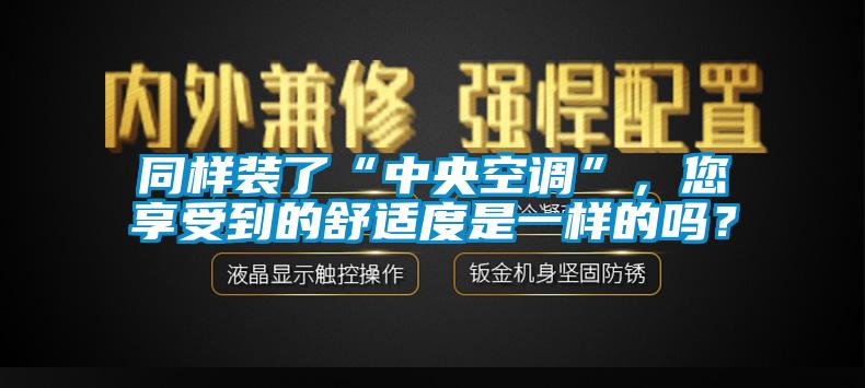 同樣裝了“中央空調”，您享受到的舒適度是一樣的嗎？
