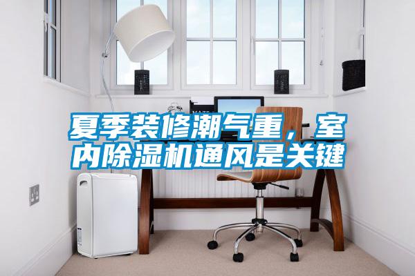 夏季裝修潮氣重，室內91看片网站视频機通風是關鍵
