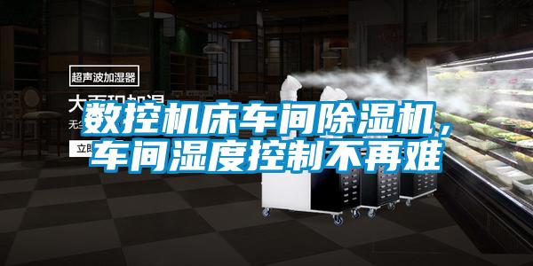 數控機床車間91看片网站视频機，車間濕度控製不再難