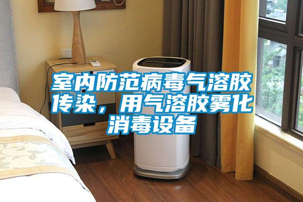 室內防範病毒氣溶膠傳染，用氣溶膠霧化消毒設備