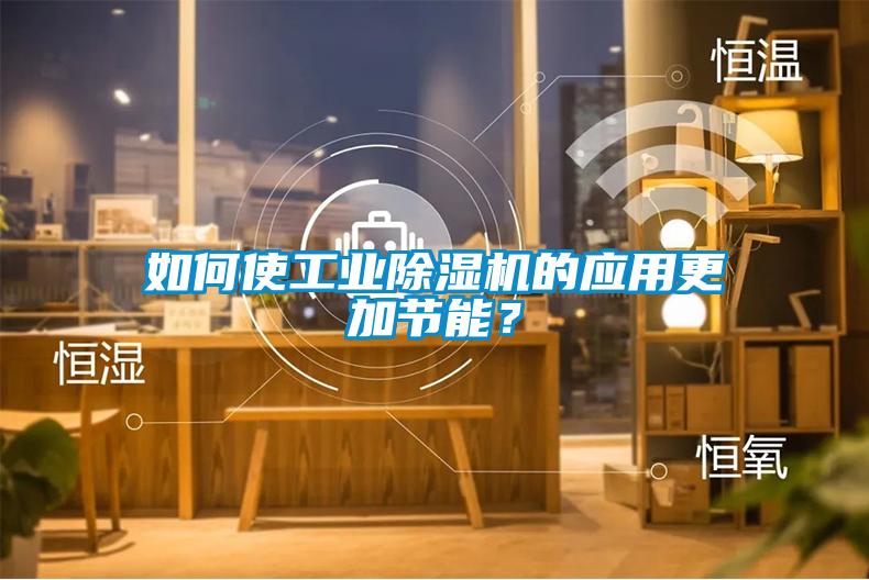 如何使工業91看片网站视频機的應用更加節能？