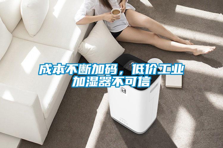 成本不斷加碼，低價工業加濕器不可信