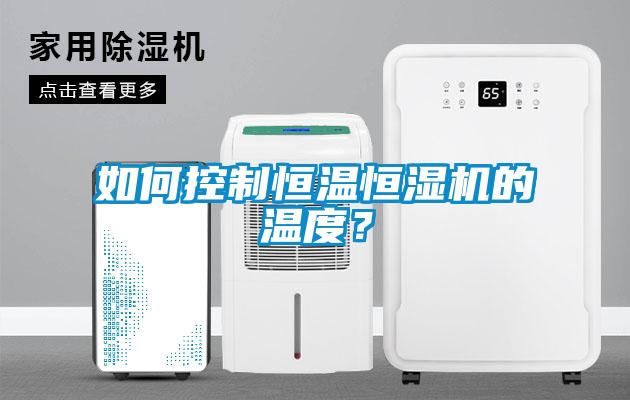 如何控製恒溫恒濕機的溫度？