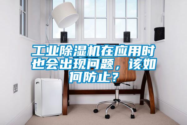 工業91看片网站视频機在應用時也會出現問題，該如何防止？
