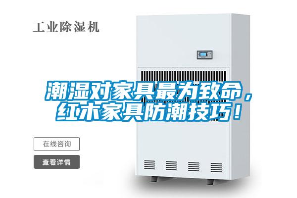 潮濕對家具最為致命，紅木家具防潮技巧！