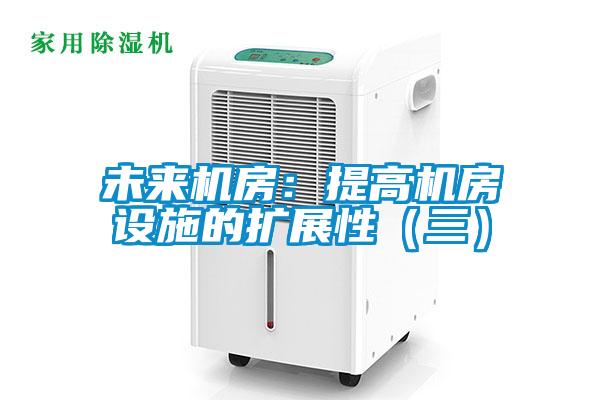 未來機房：提高機房設施的擴展性（三）