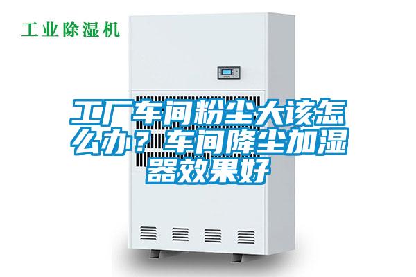 工廠車間粉塵大該怎麽辦？車間降塵加濕器效果好