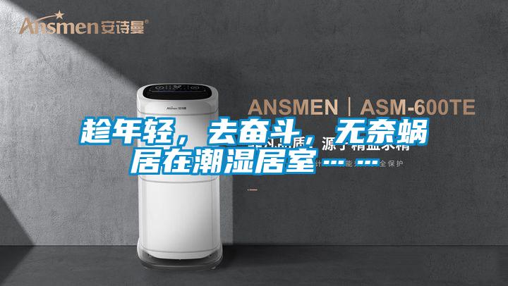 趁年輕，去奮鬥，無奈蝸居在潮濕居室……
