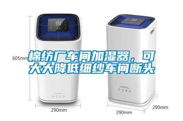 棉紡廠車間加濕器，可大大降低細紗車間斷頭
