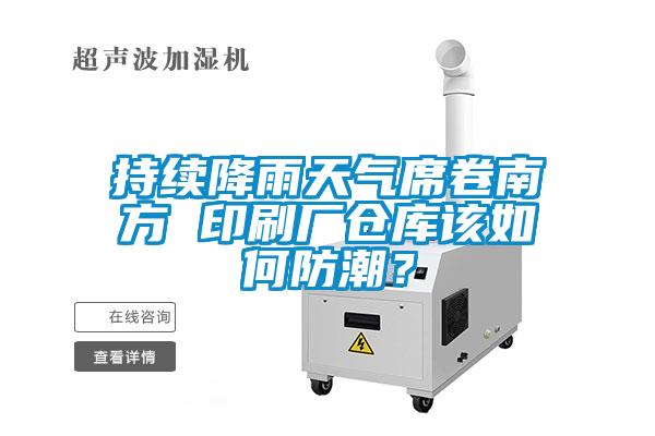 持續降雨天氣席卷南方 印刷廠倉庫該如何防潮？