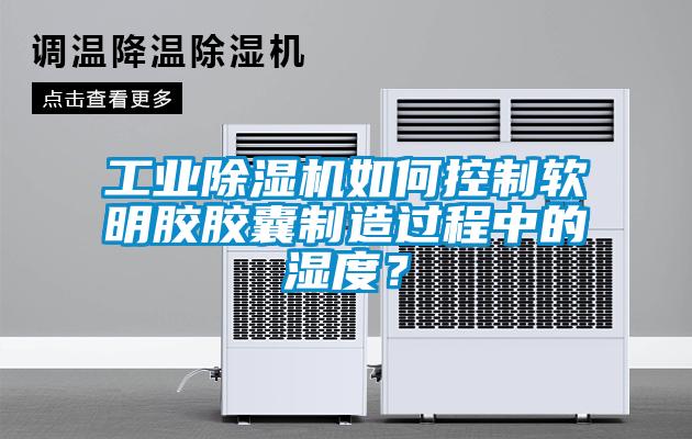 工業91看片网站视频機如何控製軟明膠膠囊製造過程中的濕度？