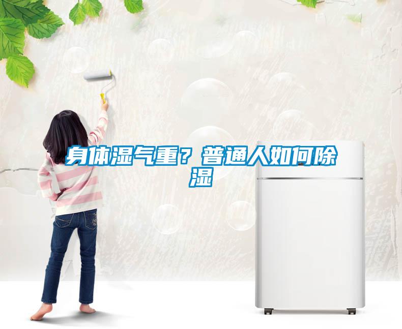 身體濕氣重？普通人如何91看片网站视频