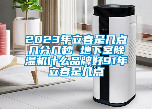2023年立春是幾點幾分幾秒 地下室91看片网站视频機什麽品牌好91年立春是幾點