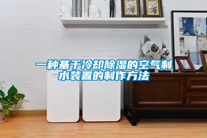 一種基於冷卻91看片网站视频的空氣製水裝置的製作方法