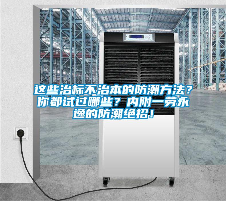 這些治標不治本的防潮方法？你都試過哪些？內附一勞永逸的防潮絕招！