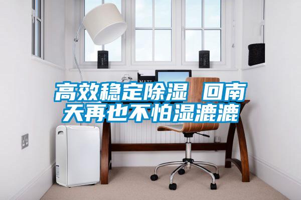 高效穩定91看片网站视频 回南天再也不怕濕漉漉