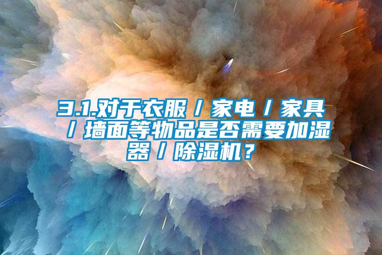 3.1.對於衣服／家電／家具／牆麵等物品是否需要加濕器／91看片网站视频機？