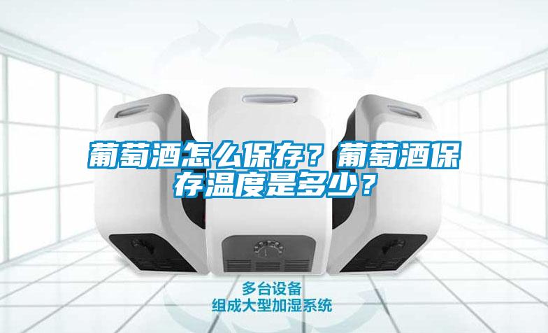 葡萄酒怎麽保存？葡萄酒保存溫度是多少？
