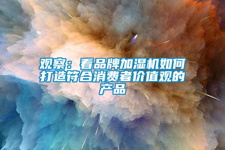 觀察：看品牌加濕機如何打造符合消費者價值觀的產品