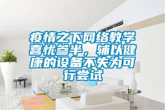 疫情之下網絡教學喜憂參半，輔以健康的設備不失為可行嚐試