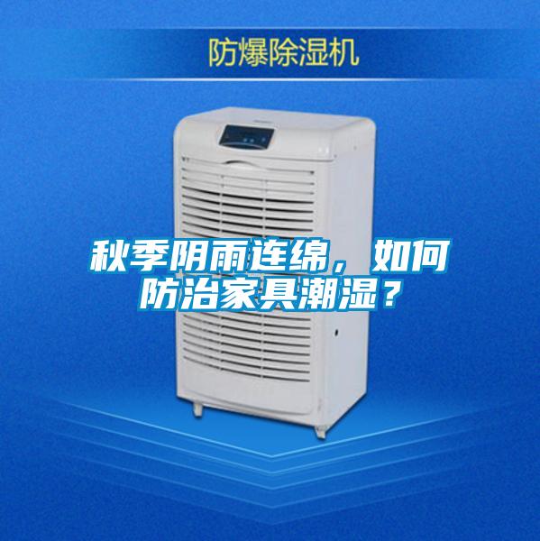 秋季陰雨連綿，如何防治家具潮濕？