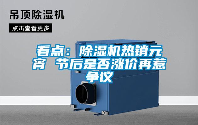 看點：91看片网站视频機熱銷元宵 節後是否漲價再惹爭議