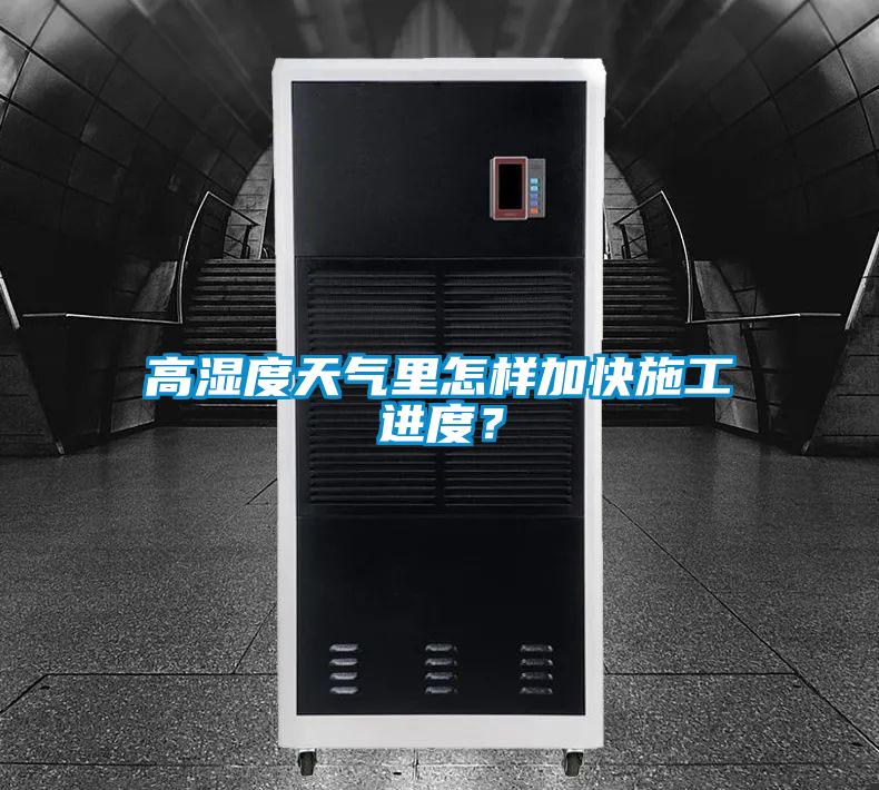 高濕度天氣裏怎樣加快施工進度？