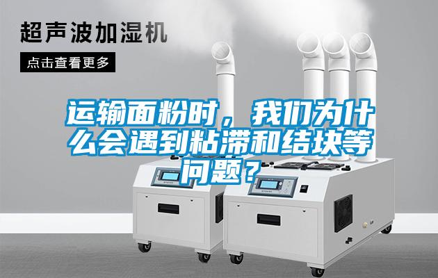 運輸麵粉時，在线看片网址為什麽會遇到粘滯和結塊等問題？