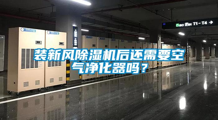 裝新風91看片网站视频機後還需要空氣淨化器嗎？