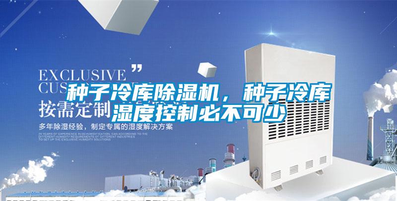 種子冷庫91看片网站视频機，種子冷庫濕度控製必不可少