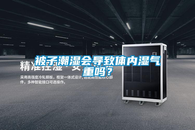 被子潮濕會導致體內濕氣重嗎？