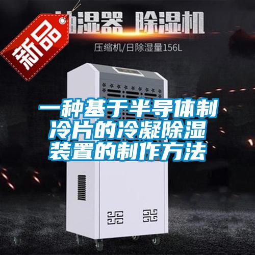 一種基於半導體製冷片的冷凝91看片网站视频裝置的製作方法