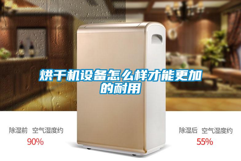 烘幹機設備怎麽樣才能更加的耐用