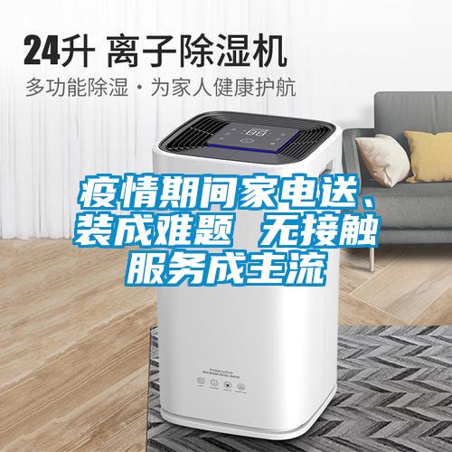 疫情期間家電送、裝成難題 無接觸服務成主流