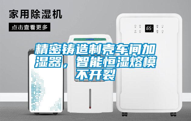 精密鑄造製殼車間加濕器，智能恒濕熔模不開裂