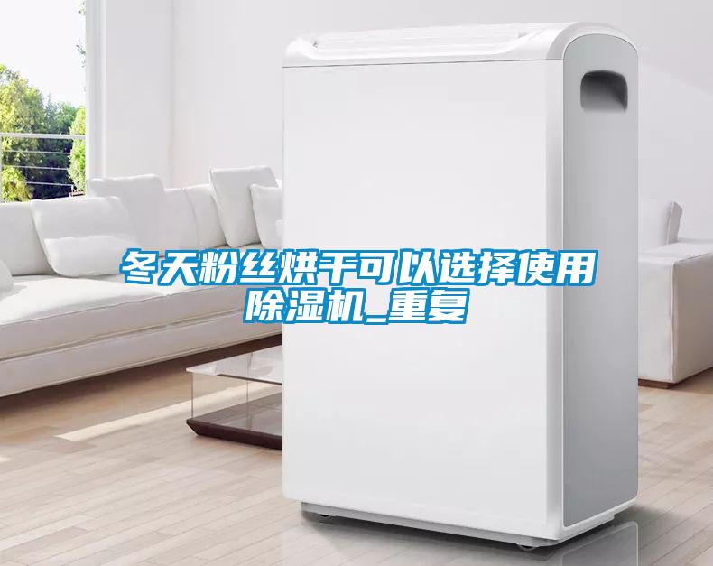 冬天粉絲烘幹可以選擇使用91看片网站视频機_重複